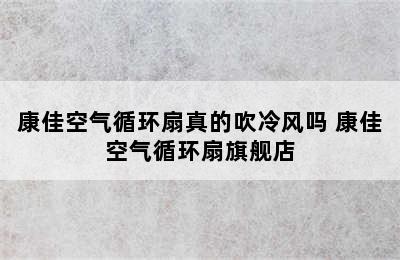 康佳空气循环扇真的吹冷风吗 康佳空气循环扇旗舰店